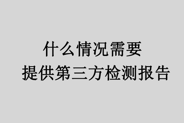什么情况下需要提供第三方检测报告 | 易邦跨境
