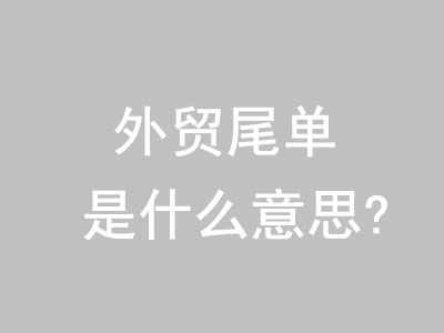 外贸尾单什么意思? | 易邦跨境